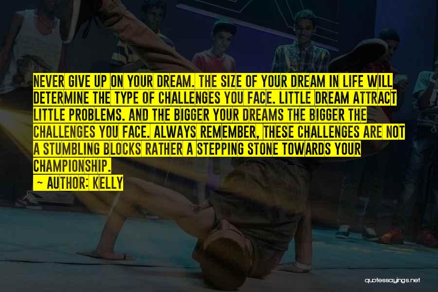 Kelly Quotes: Never Give Up On Your Dream. The Size Of Your Dream In Life Will Determine The Type Of Challenges You