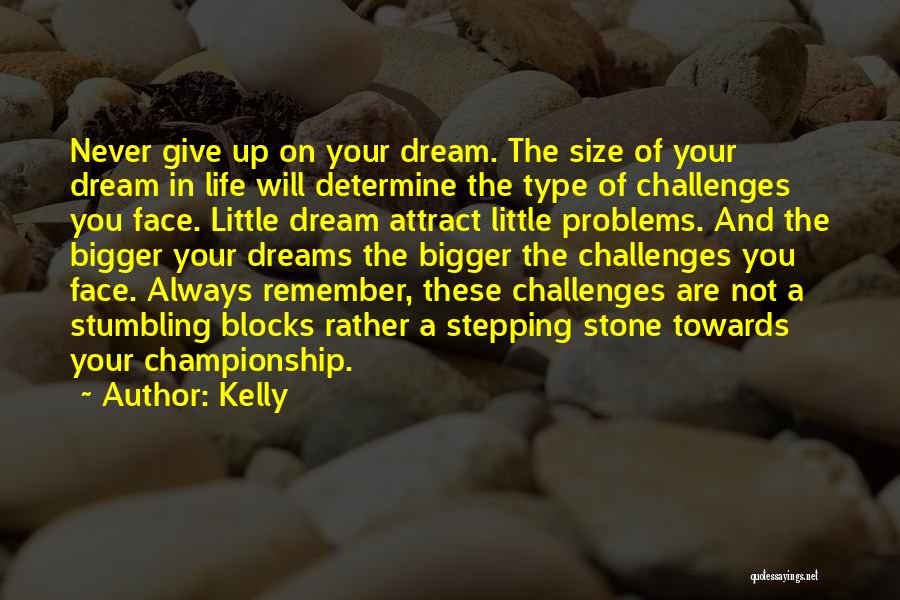 Kelly Quotes: Never Give Up On Your Dream. The Size Of Your Dream In Life Will Determine The Type Of Challenges You