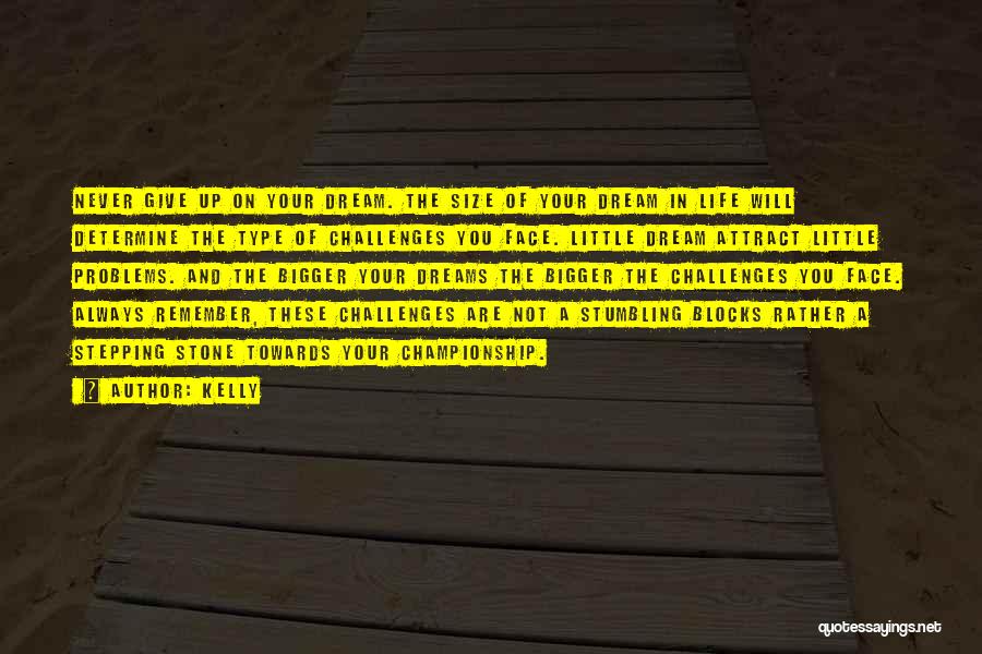 Kelly Quotes: Never Give Up On Your Dream. The Size Of Your Dream In Life Will Determine The Type Of Challenges You