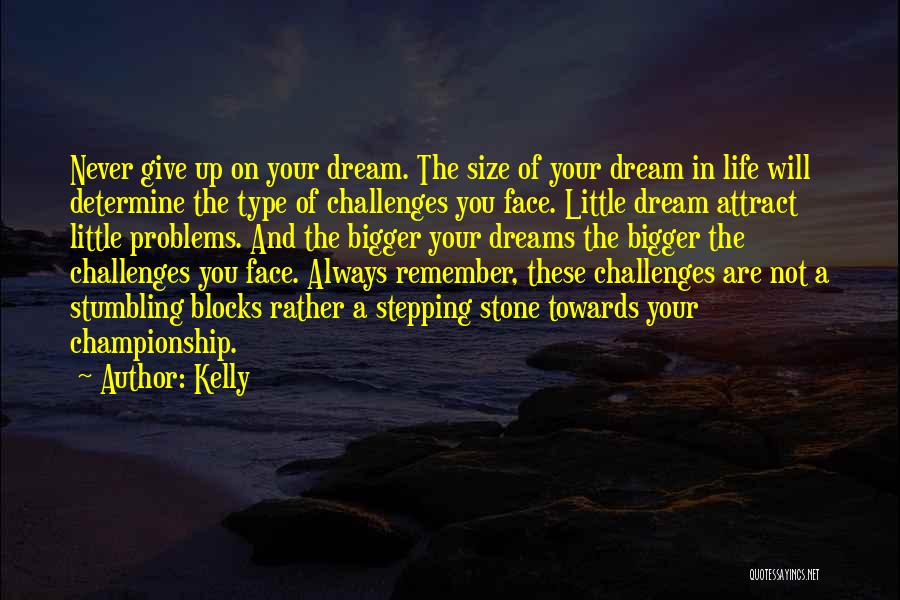 Kelly Quotes: Never Give Up On Your Dream. The Size Of Your Dream In Life Will Determine The Type Of Challenges You