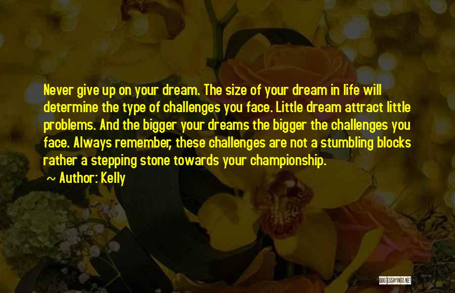 Kelly Quotes: Never Give Up On Your Dream. The Size Of Your Dream In Life Will Determine The Type Of Challenges You