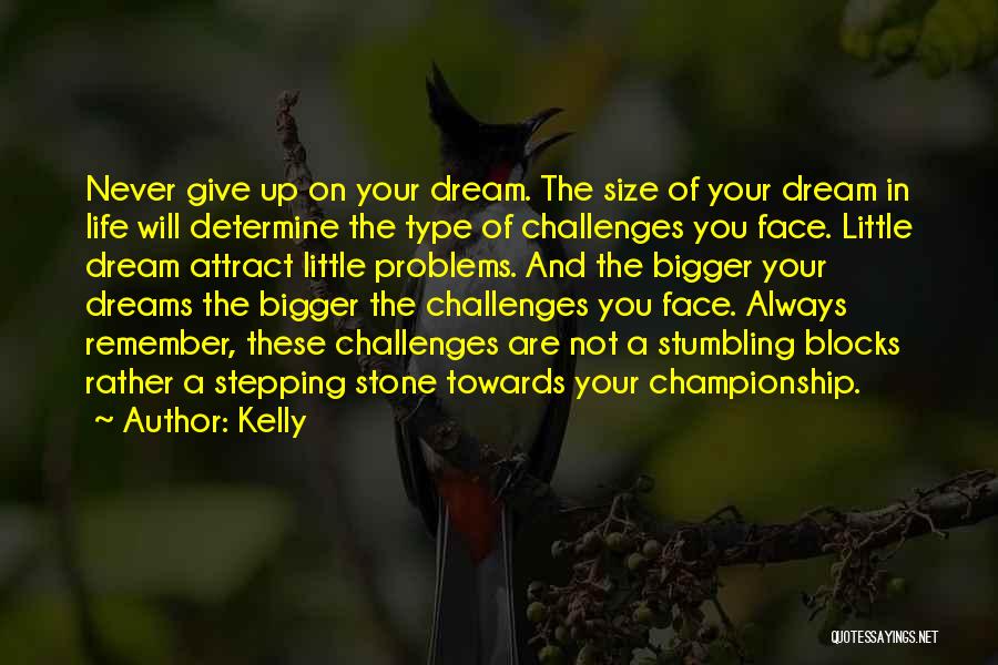 Kelly Quotes: Never Give Up On Your Dream. The Size Of Your Dream In Life Will Determine The Type Of Challenges You