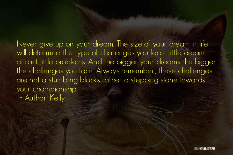 Kelly Quotes: Never Give Up On Your Dream. The Size Of Your Dream In Life Will Determine The Type Of Challenges You