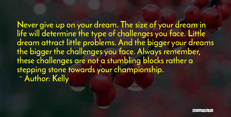 Kelly Quotes: Never Give Up On Your Dream. The Size Of Your Dream In Life Will Determine The Type Of Challenges You