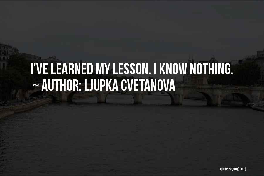 Ljupka Cvetanova Quotes: I've Learned My Lesson. I Know Nothing.
