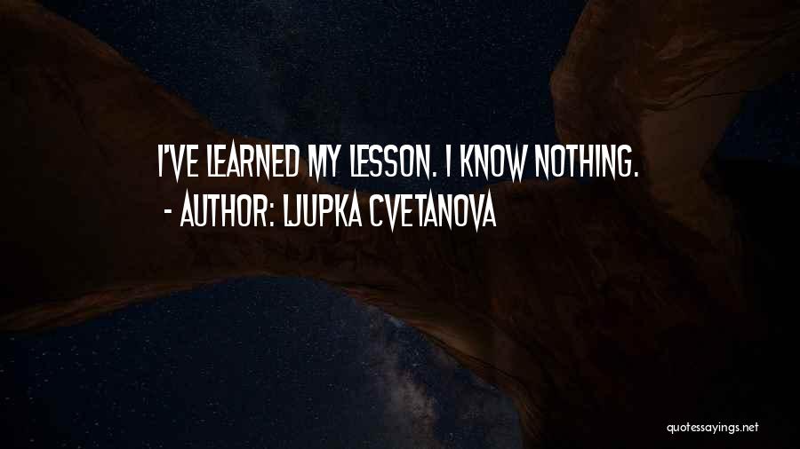 Ljupka Cvetanova Quotes: I've Learned My Lesson. I Know Nothing.