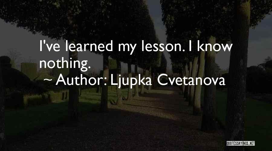 Ljupka Cvetanova Quotes: I've Learned My Lesson. I Know Nothing.