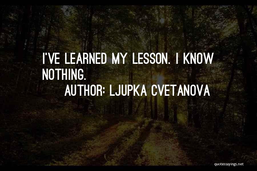 Ljupka Cvetanova Quotes: I've Learned My Lesson. I Know Nothing.