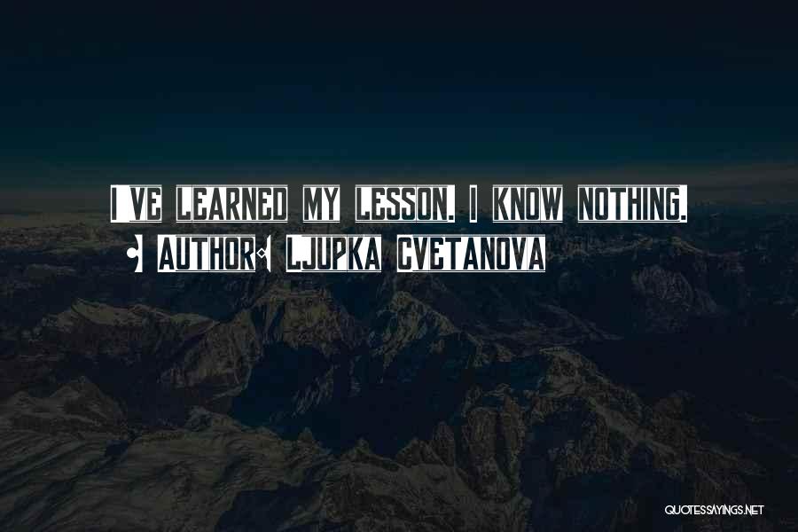 Ljupka Cvetanova Quotes: I've Learned My Lesson. I Know Nothing.