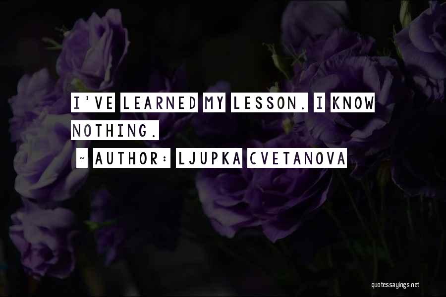 Ljupka Cvetanova Quotes: I've Learned My Lesson. I Know Nothing.