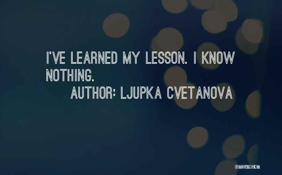 Ljupka Cvetanova Quotes: I've Learned My Lesson. I Know Nothing.