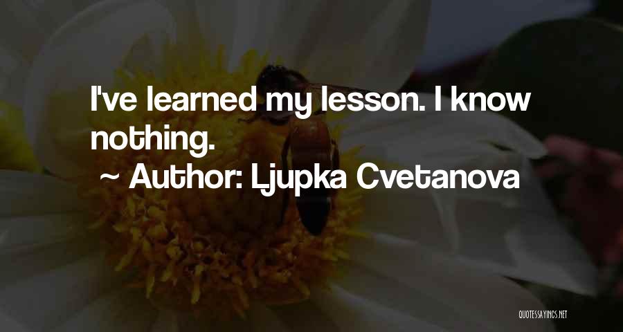 Ljupka Cvetanova Quotes: I've Learned My Lesson. I Know Nothing.