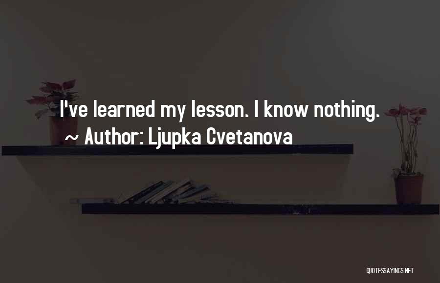 Ljupka Cvetanova Quotes: I've Learned My Lesson. I Know Nothing.