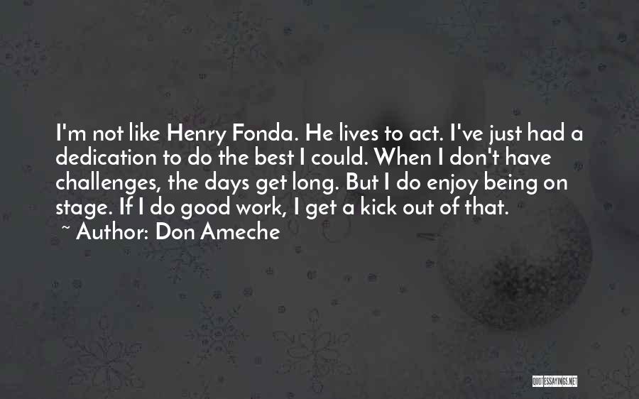 Don Ameche Quotes: I'm Not Like Henry Fonda. He Lives To Act. I've Just Had A Dedication To Do The Best I Could.