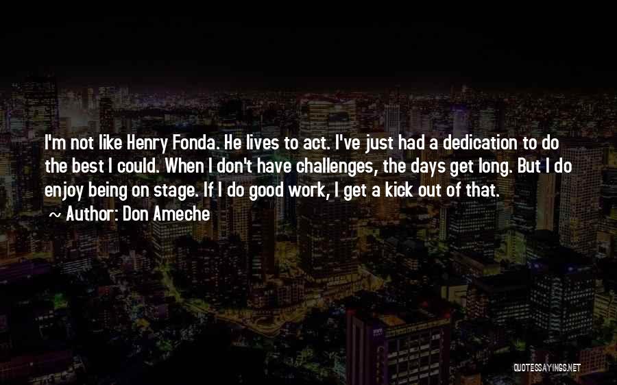 Don Ameche Quotes: I'm Not Like Henry Fonda. He Lives To Act. I've Just Had A Dedication To Do The Best I Could.