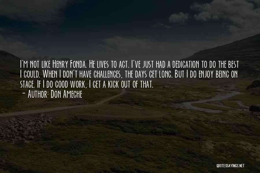 Don Ameche Quotes: I'm Not Like Henry Fonda. He Lives To Act. I've Just Had A Dedication To Do The Best I Could.