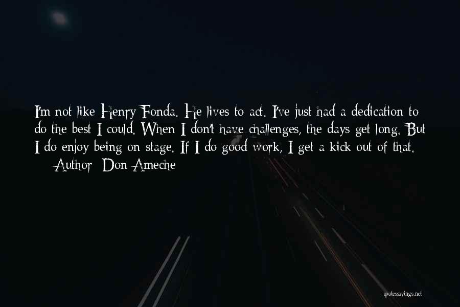 Don Ameche Quotes: I'm Not Like Henry Fonda. He Lives To Act. I've Just Had A Dedication To Do The Best I Could.