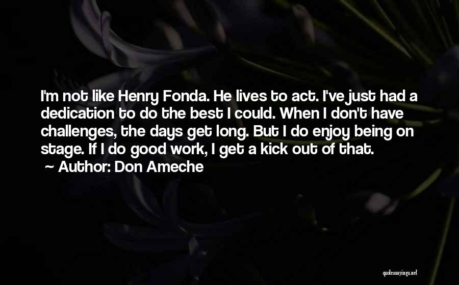 Don Ameche Quotes: I'm Not Like Henry Fonda. He Lives To Act. I've Just Had A Dedication To Do The Best I Could.