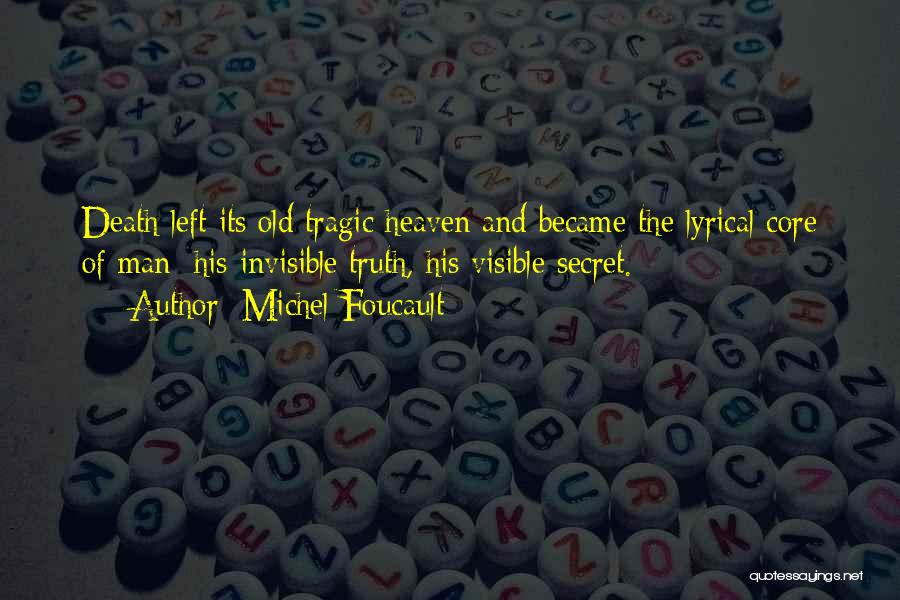 Michel Foucault Quotes: Death Left Its Old Tragic Heaven And Became The Lyrical Core Of Man: His Invisible Truth, His Visible Secret.