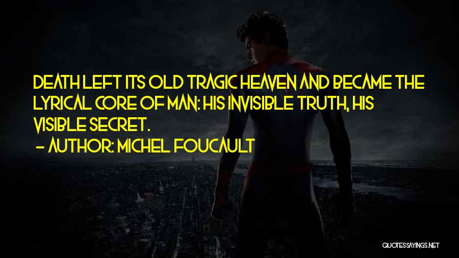 Michel Foucault Quotes: Death Left Its Old Tragic Heaven And Became The Lyrical Core Of Man: His Invisible Truth, His Visible Secret.