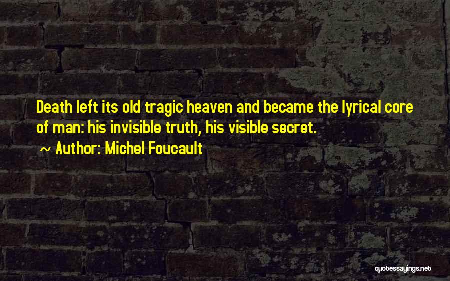 Michel Foucault Quotes: Death Left Its Old Tragic Heaven And Became The Lyrical Core Of Man: His Invisible Truth, His Visible Secret.