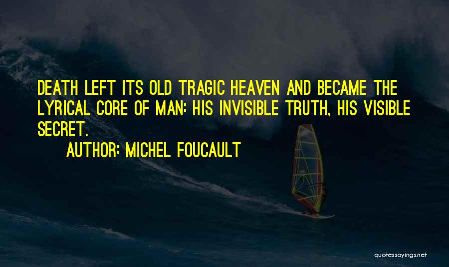 Michel Foucault Quotes: Death Left Its Old Tragic Heaven And Became The Lyrical Core Of Man: His Invisible Truth, His Visible Secret.