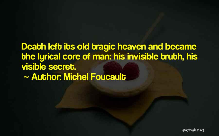 Michel Foucault Quotes: Death Left Its Old Tragic Heaven And Became The Lyrical Core Of Man: His Invisible Truth, His Visible Secret.