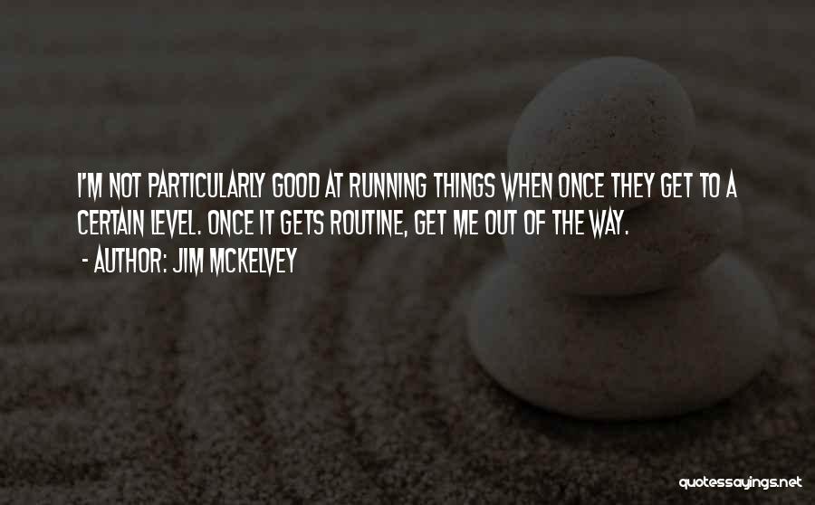 Jim McKelvey Quotes: I'm Not Particularly Good At Running Things When Once They Get To A Certain Level. Once It Gets Routine, Get