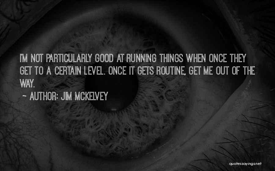 Jim McKelvey Quotes: I'm Not Particularly Good At Running Things When Once They Get To A Certain Level. Once It Gets Routine, Get