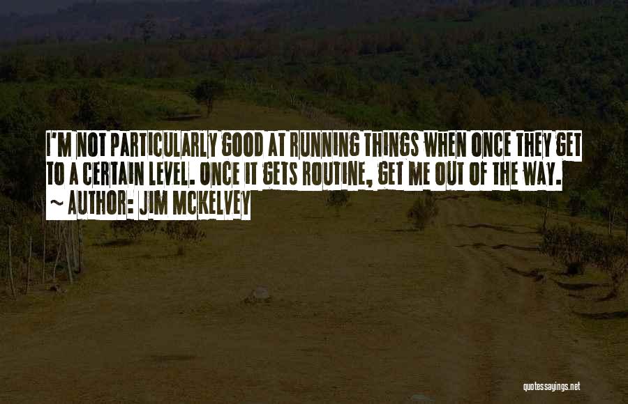 Jim McKelvey Quotes: I'm Not Particularly Good At Running Things When Once They Get To A Certain Level. Once It Gets Routine, Get