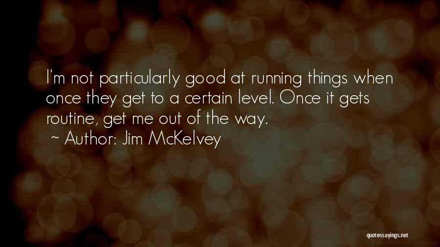 Jim McKelvey Quotes: I'm Not Particularly Good At Running Things When Once They Get To A Certain Level. Once It Gets Routine, Get