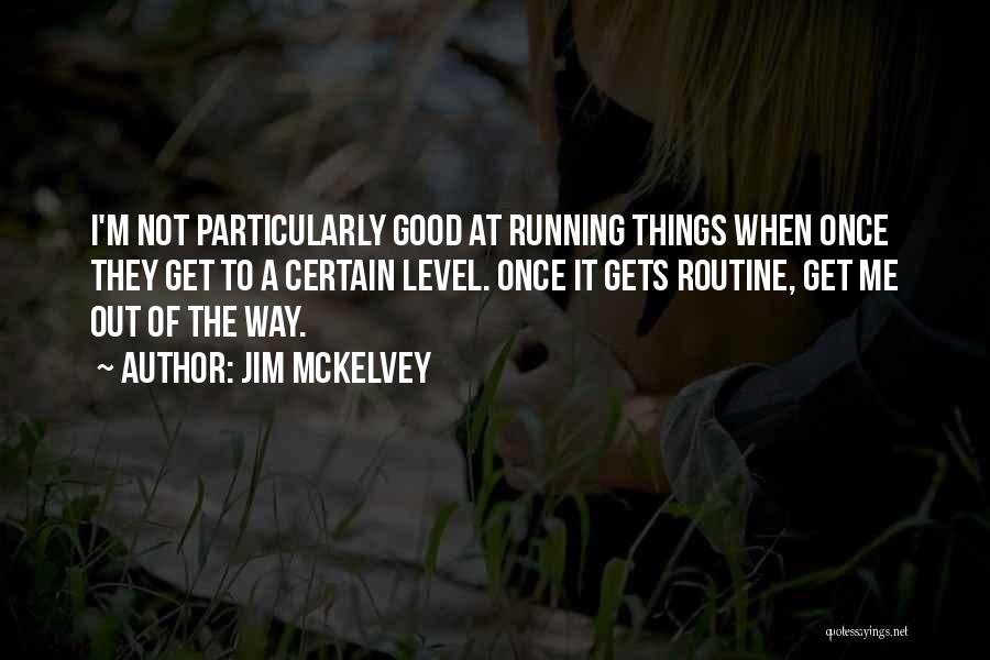 Jim McKelvey Quotes: I'm Not Particularly Good At Running Things When Once They Get To A Certain Level. Once It Gets Routine, Get