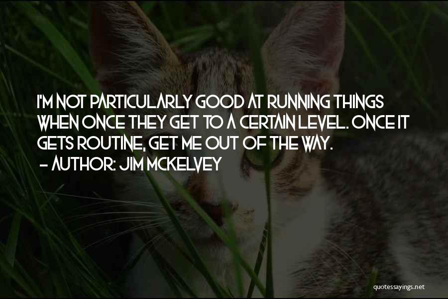 Jim McKelvey Quotes: I'm Not Particularly Good At Running Things When Once They Get To A Certain Level. Once It Gets Routine, Get