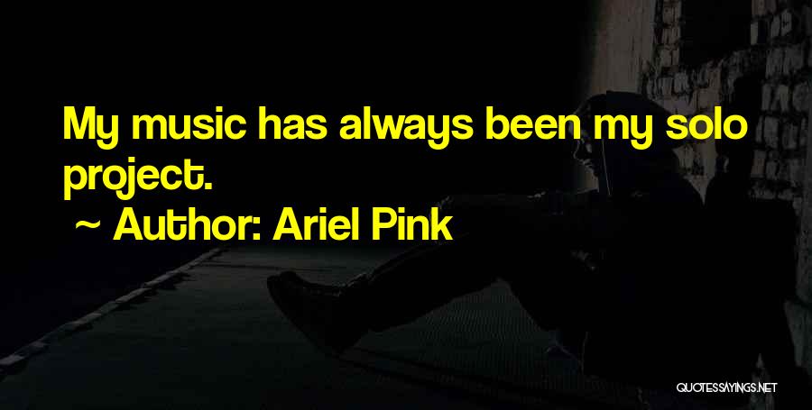 Ariel Pink Quotes: My Music Has Always Been My Solo Project.