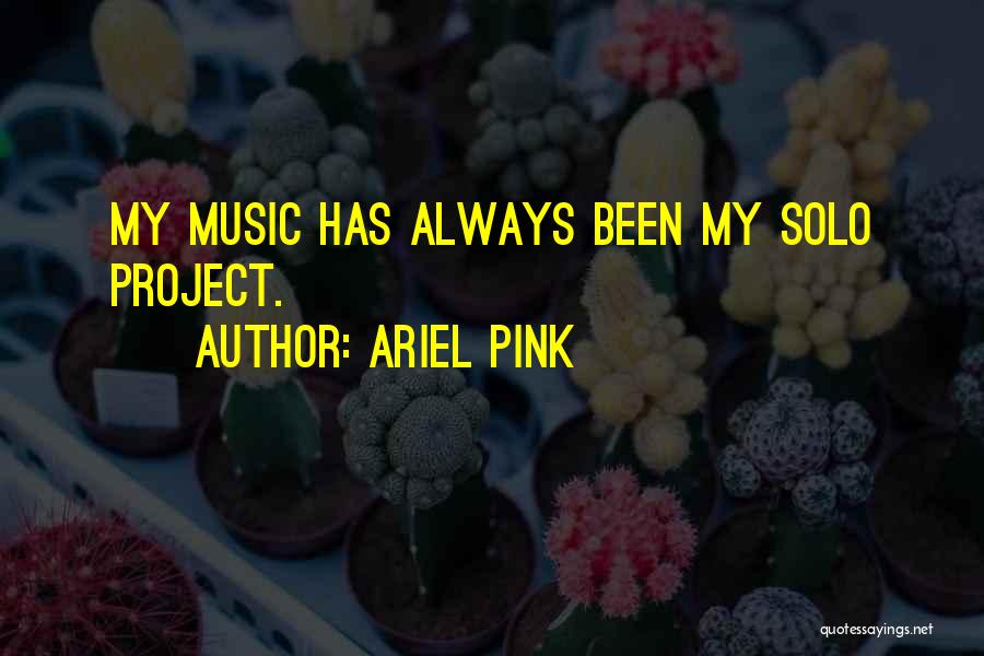 Ariel Pink Quotes: My Music Has Always Been My Solo Project.