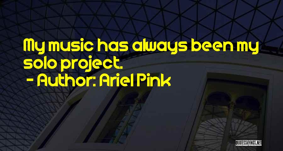 Ariel Pink Quotes: My Music Has Always Been My Solo Project.