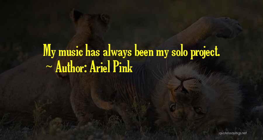 Ariel Pink Quotes: My Music Has Always Been My Solo Project.