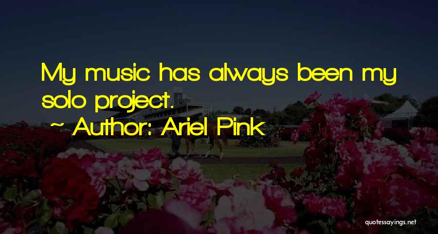 Ariel Pink Quotes: My Music Has Always Been My Solo Project.