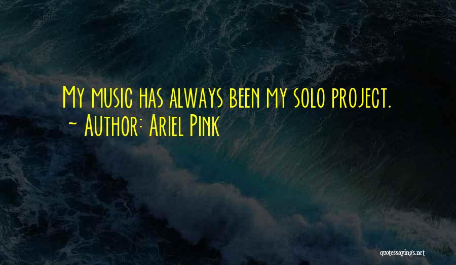 Ariel Pink Quotes: My Music Has Always Been My Solo Project.