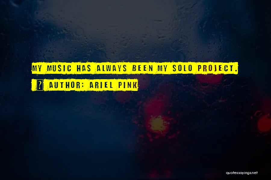 Ariel Pink Quotes: My Music Has Always Been My Solo Project.