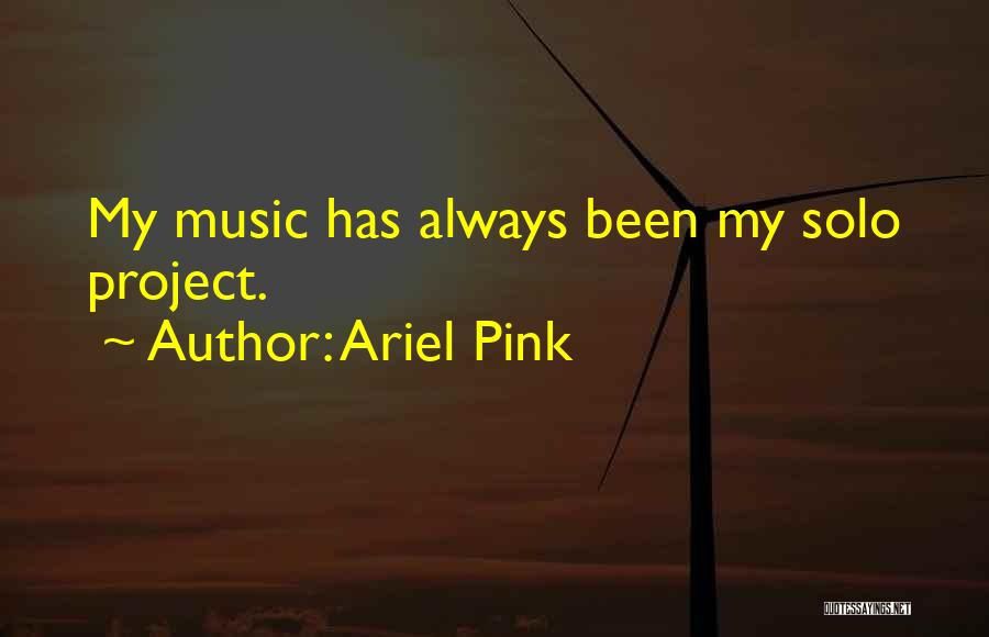 Ariel Pink Quotes: My Music Has Always Been My Solo Project.