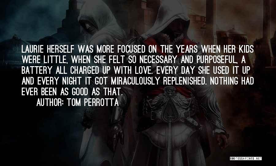 Tom Perrotta Quotes: Laurie Herself Was More Focused On The Years When Her Kids Were Little, When She Felt So Necessary And Purposeful,