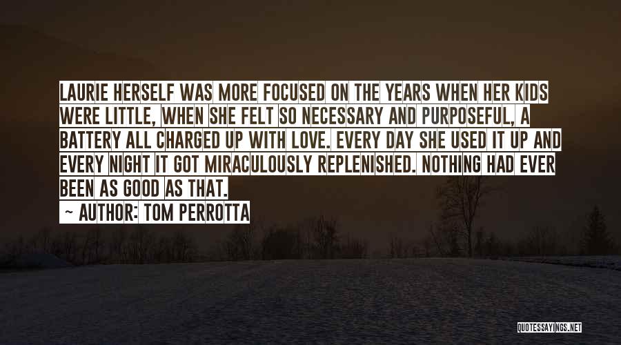 Tom Perrotta Quotes: Laurie Herself Was More Focused On The Years When Her Kids Were Little, When She Felt So Necessary And Purposeful,