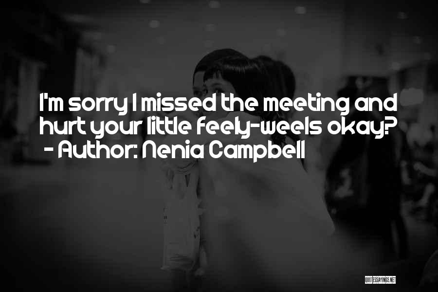 Nenia Campbell Quotes: I'm Sorry I Missed The Meeting And Hurt Your Little Feely-weels Okay?