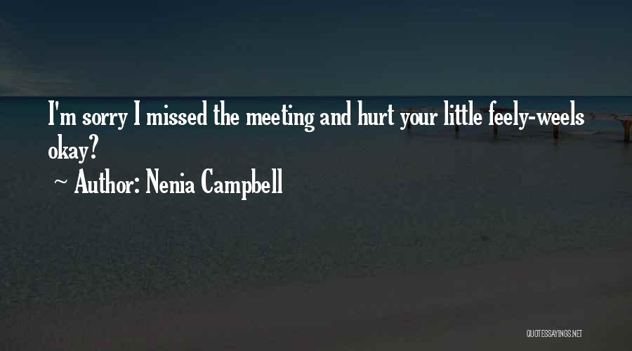 Nenia Campbell Quotes: I'm Sorry I Missed The Meeting And Hurt Your Little Feely-weels Okay?