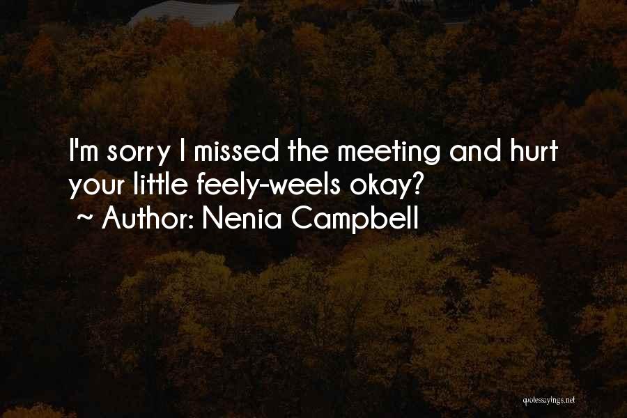 Nenia Campbell Quotes: I'm Sorry I Missed The Meeting And Hurt Your Little Feely-weels Okay?