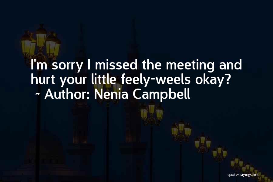 Nenia Campbell Quotes: I'm Sorry I Missed The Meeting And Hurt Your Little Feely-weels Okay?