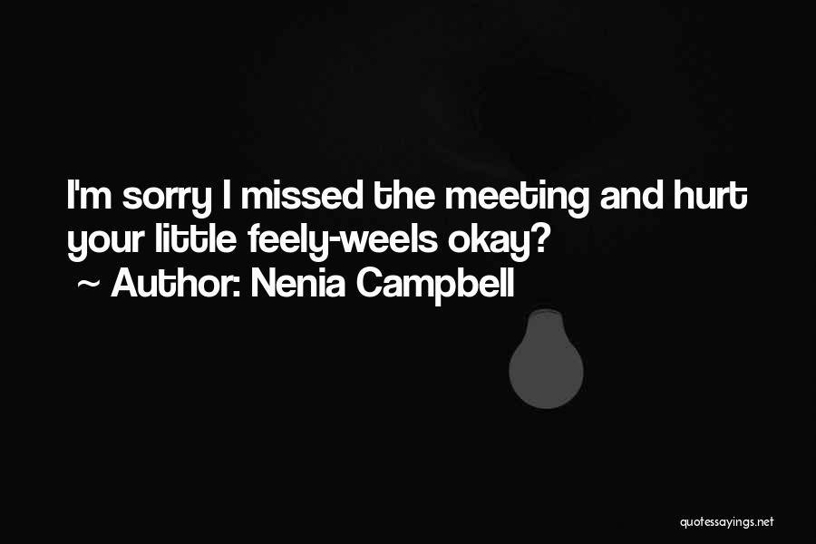 Nenia Campbell Quotes: I'm Sorry I Missed The Meeting And Hurt Your Little Feely-weels Okay?