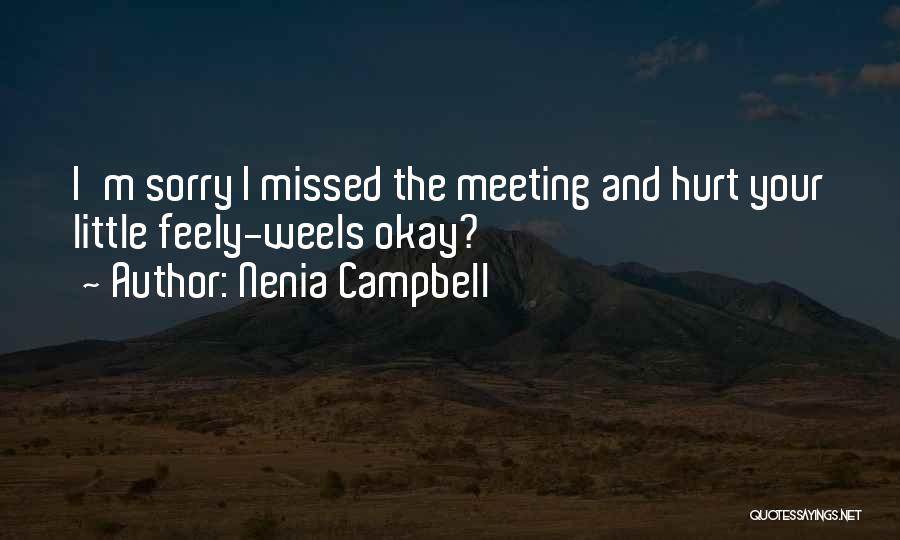 Nenia Campbell Quotes: I'm Sorry I Missed The Meeting And Hurt Your Little Feely-weels Okay?