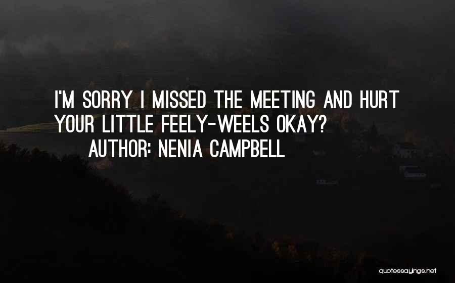 Nenia Campbell Quotes: I'm Sorry I Missed The Meeting And Hurt Your Little Feely-weels Okay?